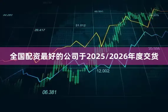 全国配资最好的公司于2025/2026年度交货