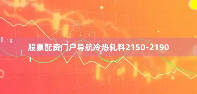 股票配资门户导航冷热轧料2150-2190