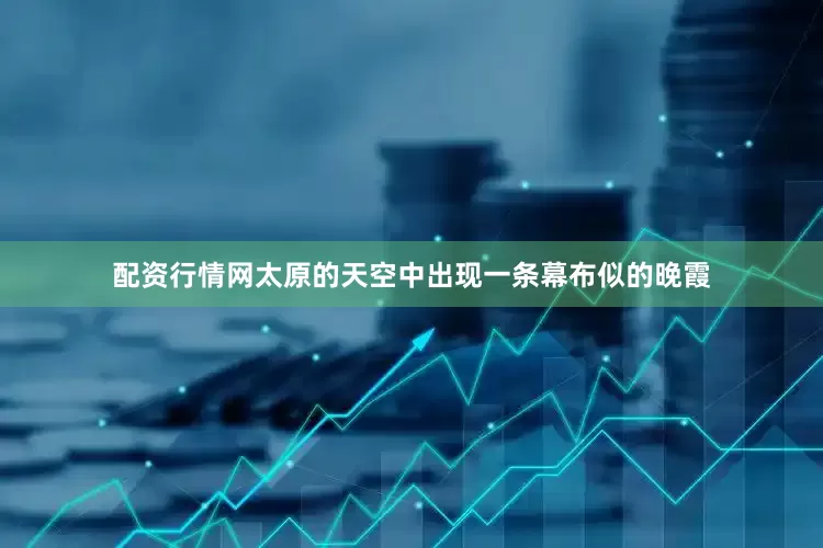 配资行情网太原的天空中出现一条幕布似的晚霞