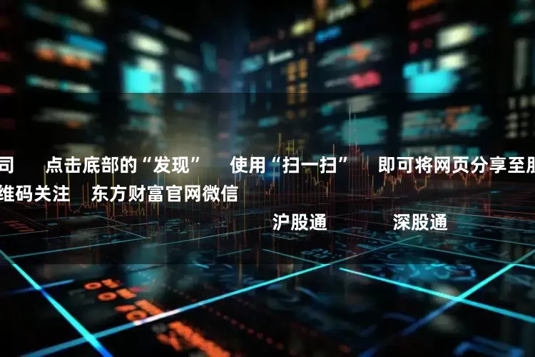 全国配资公司      点击底部的“发现”     使用“扫一扫”     即可将网页分享至朋友圈                            扫描二维码关注    东方财富官网微信                                                                        沪股通             深股通