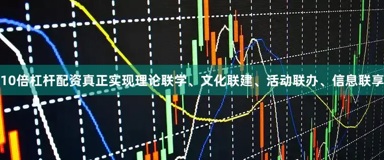 10倍杠杆配资真正实现理论联学、文化联建、活动联办、信息联享