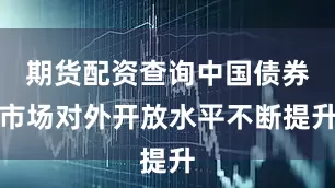 期货配资查询中国债券市场对外开放水平不断提升