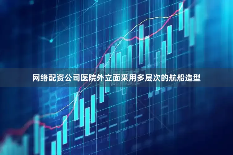 网络配资公司医院外立面采用多层次的航船造型