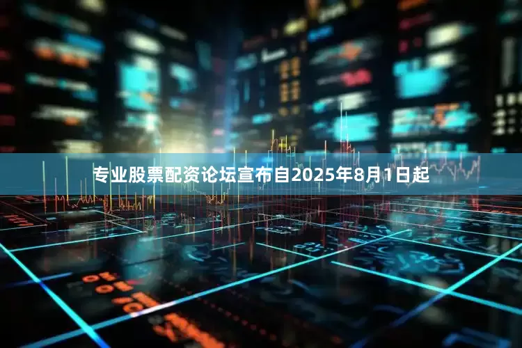 专业股票配资论坛宣布自2025年8月1日起