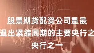 股票期货配资公司是最晚退出紧缩周期的主要央行之一