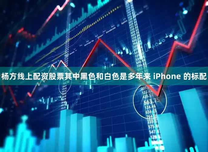 杨方线上配资股票其中黑色和白色是多年来 iPhone 的标配