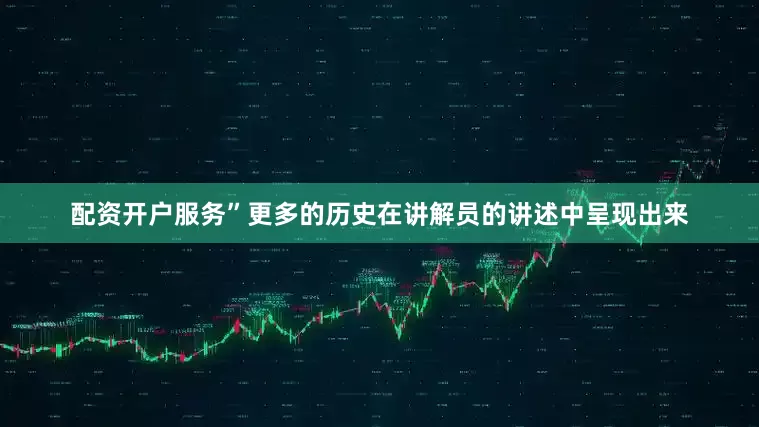 配资开户服务”更多的历史在讲解员的讲述中呈现出来