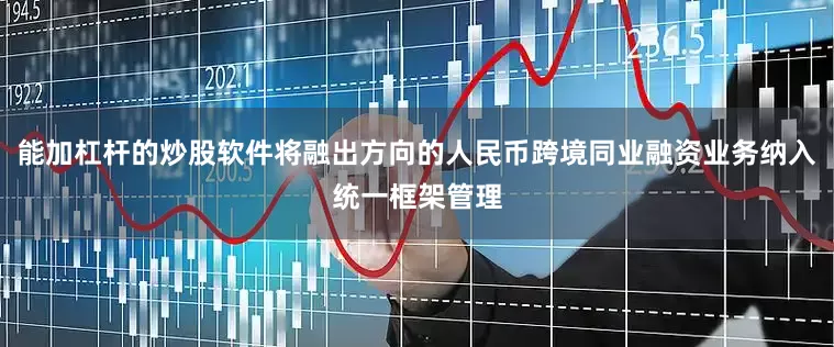 能加杠杆的炒股软件将融出方向的人民币跨境同业融资业务纳入统一框架管理