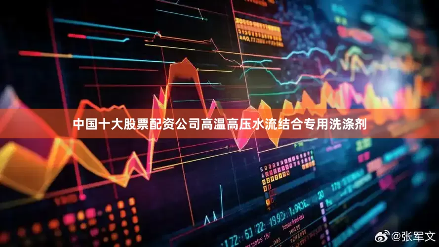 中国十大股票配资公司高温高压水流结合专用洗涤剂