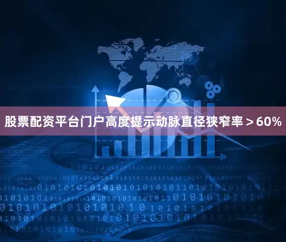 股票配资平台门户高度提示动脉直径狭窄率＞60%