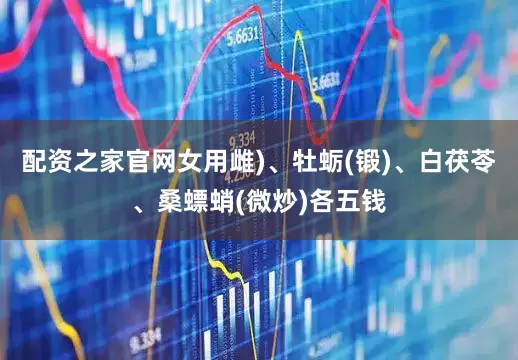 配资之家官网女用雌)、牡蛎(锻)、白茯苓、桑螵蛸(微炒)各五钱